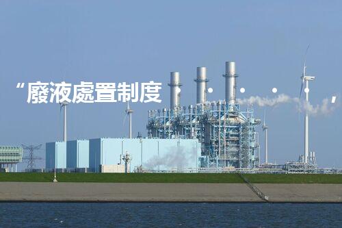 “廢液處置制度，綠色環(huán)保的守護者之光”